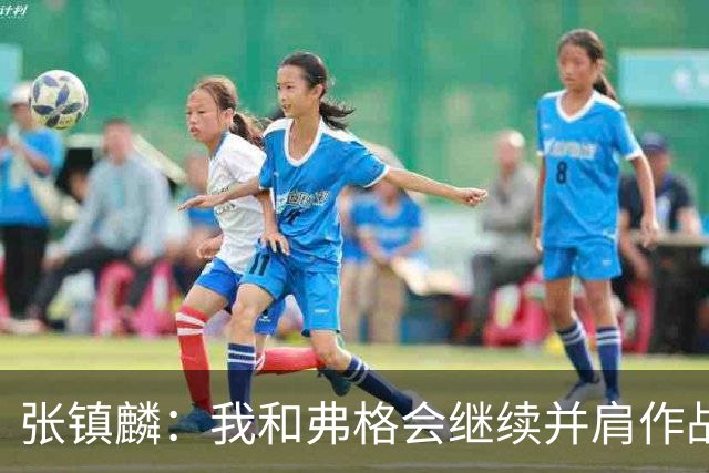 张镇麟：我和弗格会继续并肩作战 一起去冲击更多的总冠军